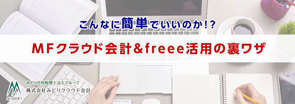 こんなに簡単でいいのか!? MFクラウド会計&freee活用の裏ワザ