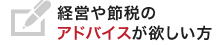 節税や経営のアドバイスがほしい方