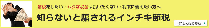 知らないと騙されるインチキ節税　詳しくはこちら